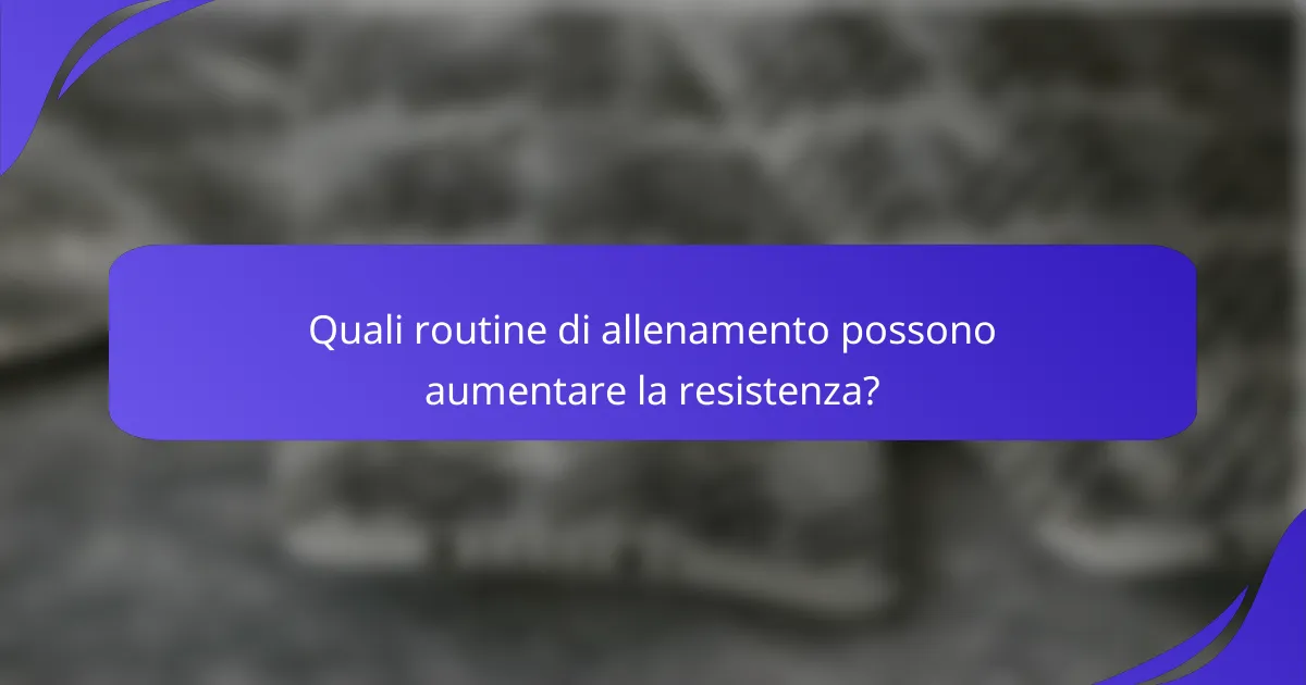 Quali routine di allenamento possono aumentare la resistenza?