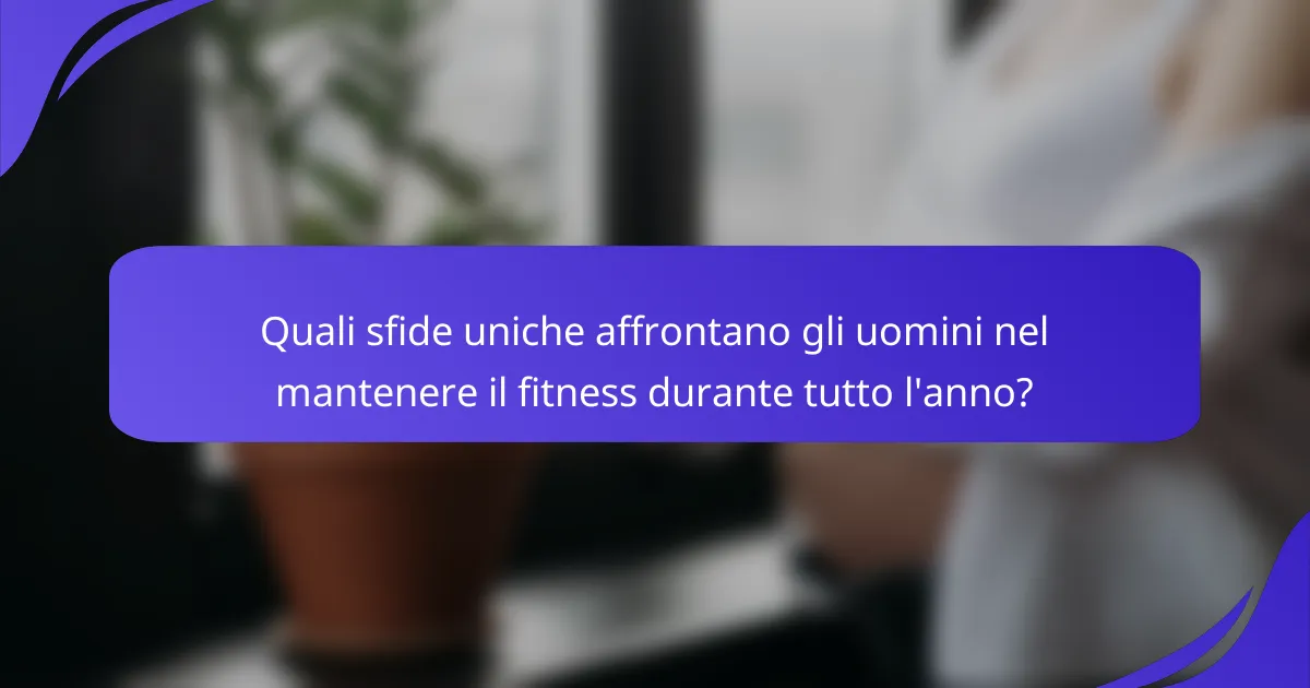 Quali sfide uniche affrontano gli uomini nel mantenere il fitness durante tutto l'anno?