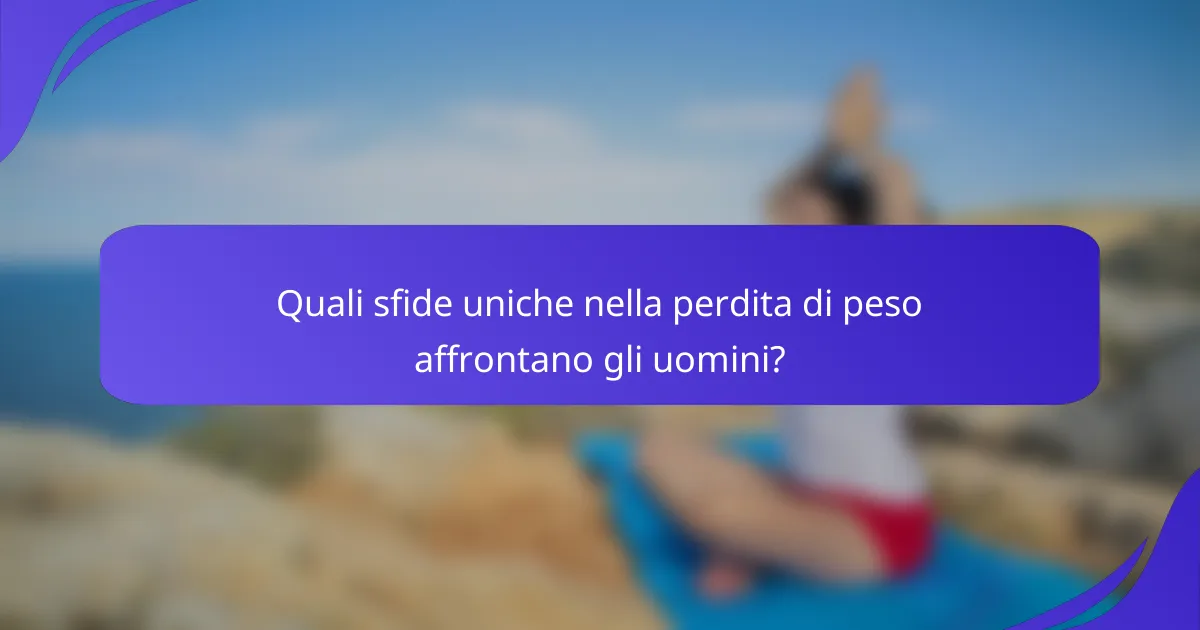Quali sfide uniche nella perdita di peso affrontano gli uomini?