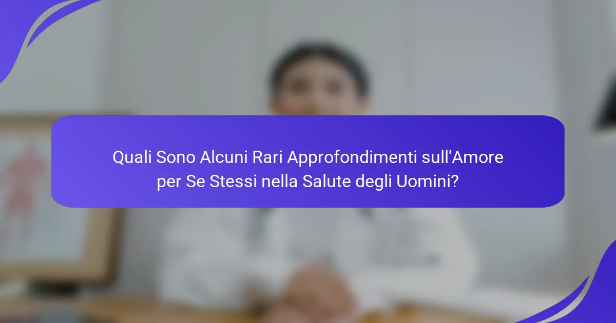 Quali Sono Alcuni Rari Approfondimenti sull'Amore per Se Stessi nella Salute degli Uomini?