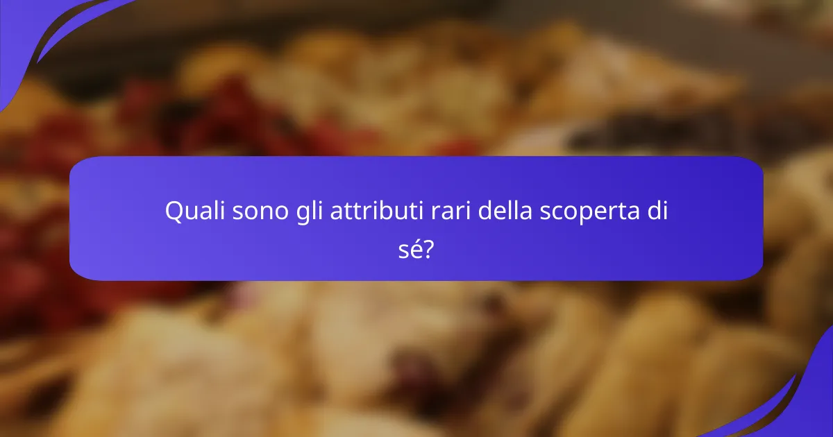 Quali sono gli attributi rari della scoperta di sé?