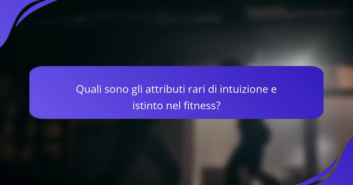 Quali sono gli attributi rari di intuizione e istinto nel fitness?