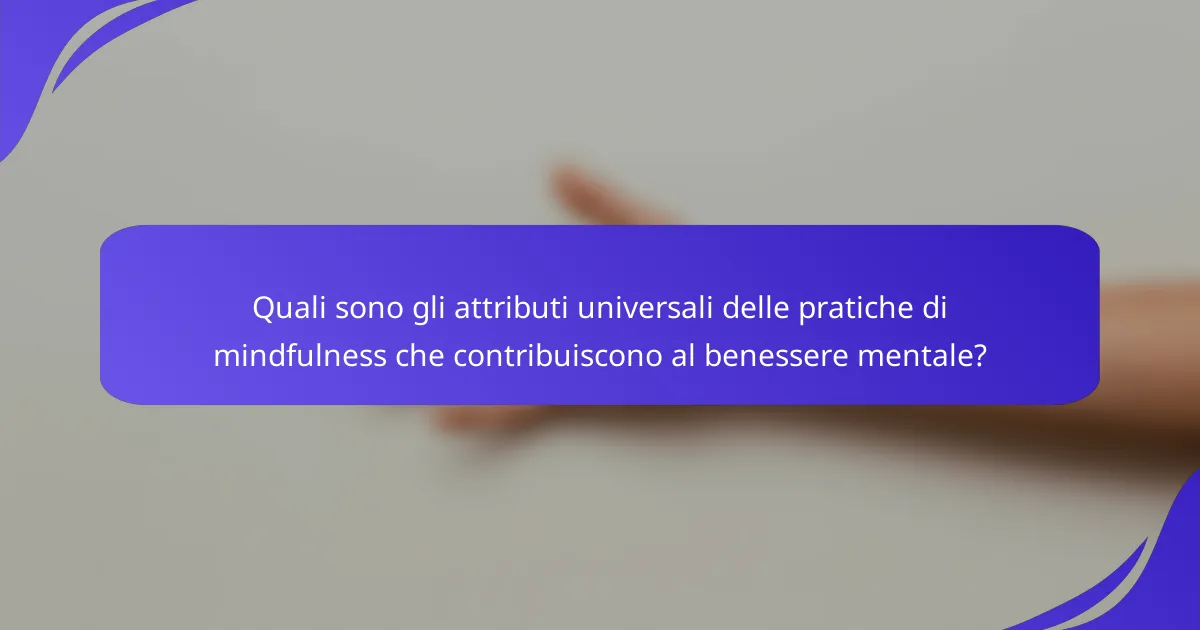 Quali sono gli attributi universali delle pratiche di mindfulness che contribuiscono al benessere mentale?