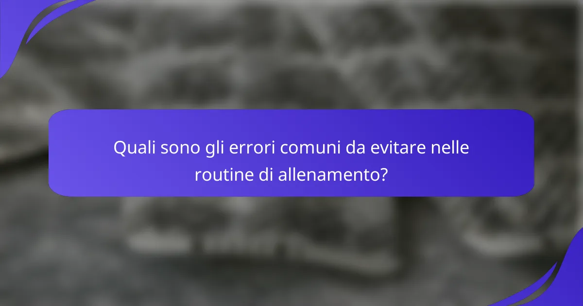 Quali sono gli errori comuni da evitare nelle routine di allenamento?