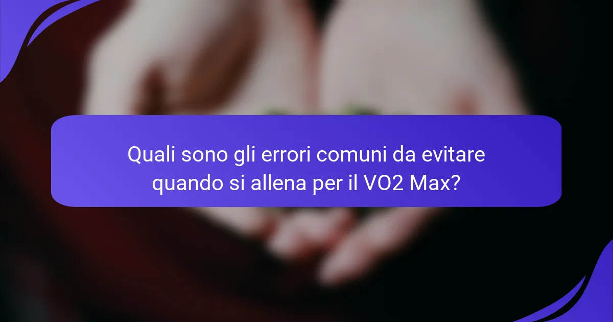 Quali sono gli errori comuni da evitare quando si allena per il VO2 Max?