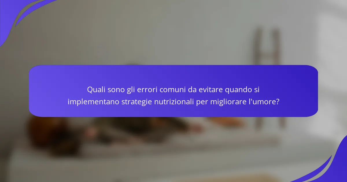 Quali sono gli errori comuni da evitare quando si implementano strategie nutrizionali per migliorare l'umore?