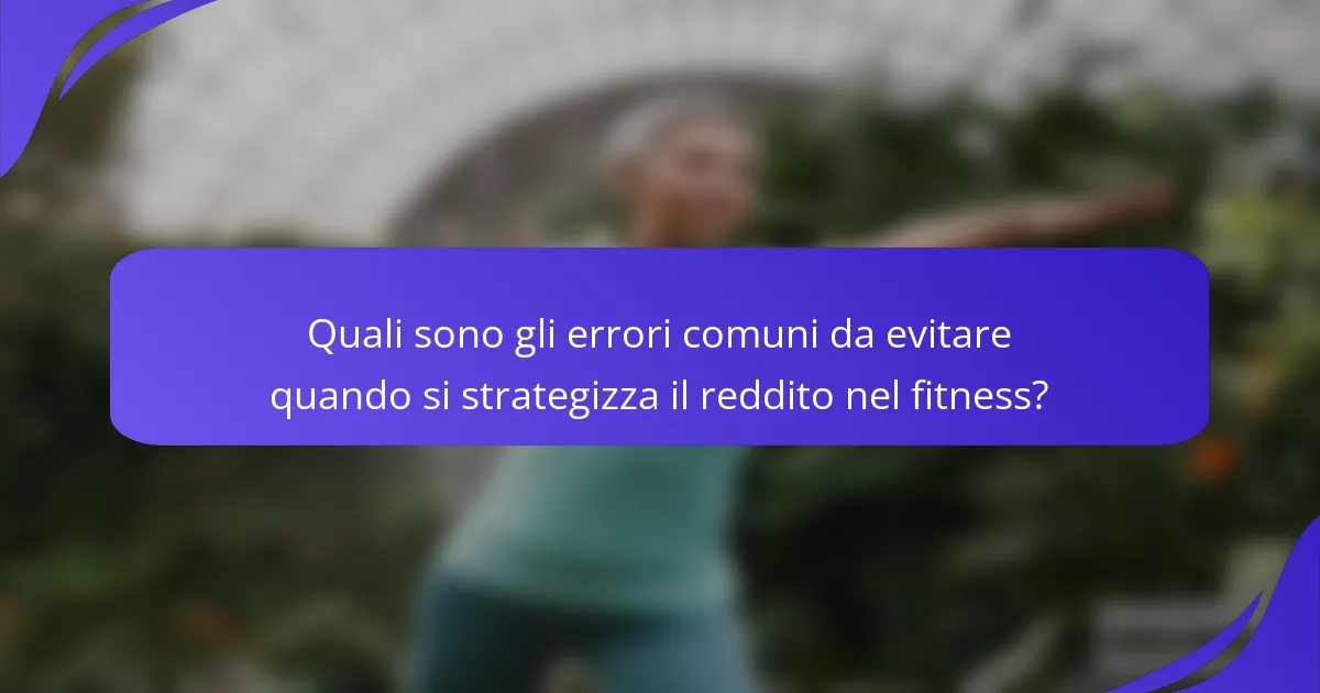 Quali sono gli errori comuni da evitare quando si strategizza il reddito nel fitness?