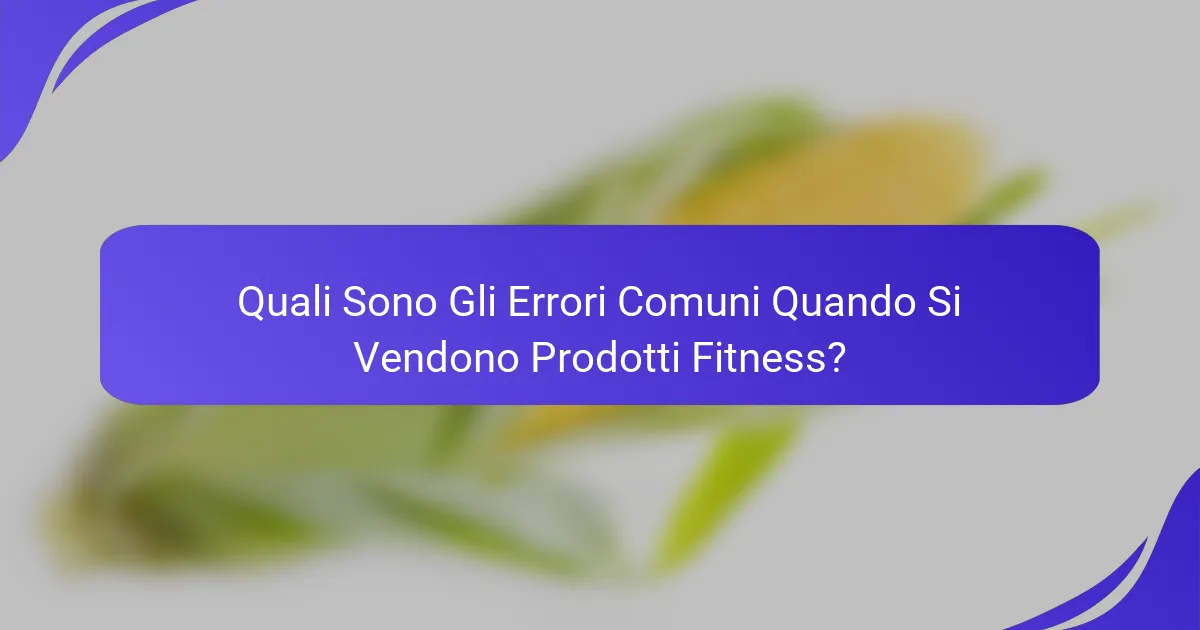 Quali Sono Gli Errori Comuni Quando Si Vendono Prodotti Fitness?