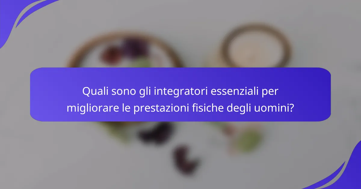Quali sono gli integratori essenziali per migliorare le prestazioni fisiche degli uomini?