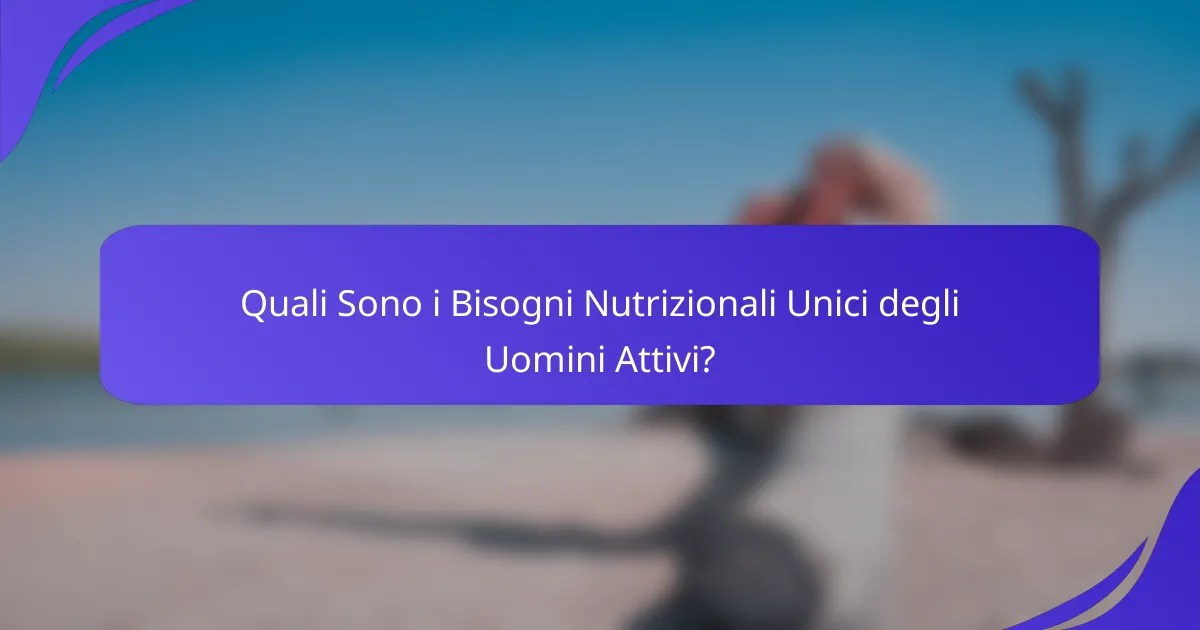 Quali Sono i Bisogni Nutrizionali Unici degli Uomini Attivi?