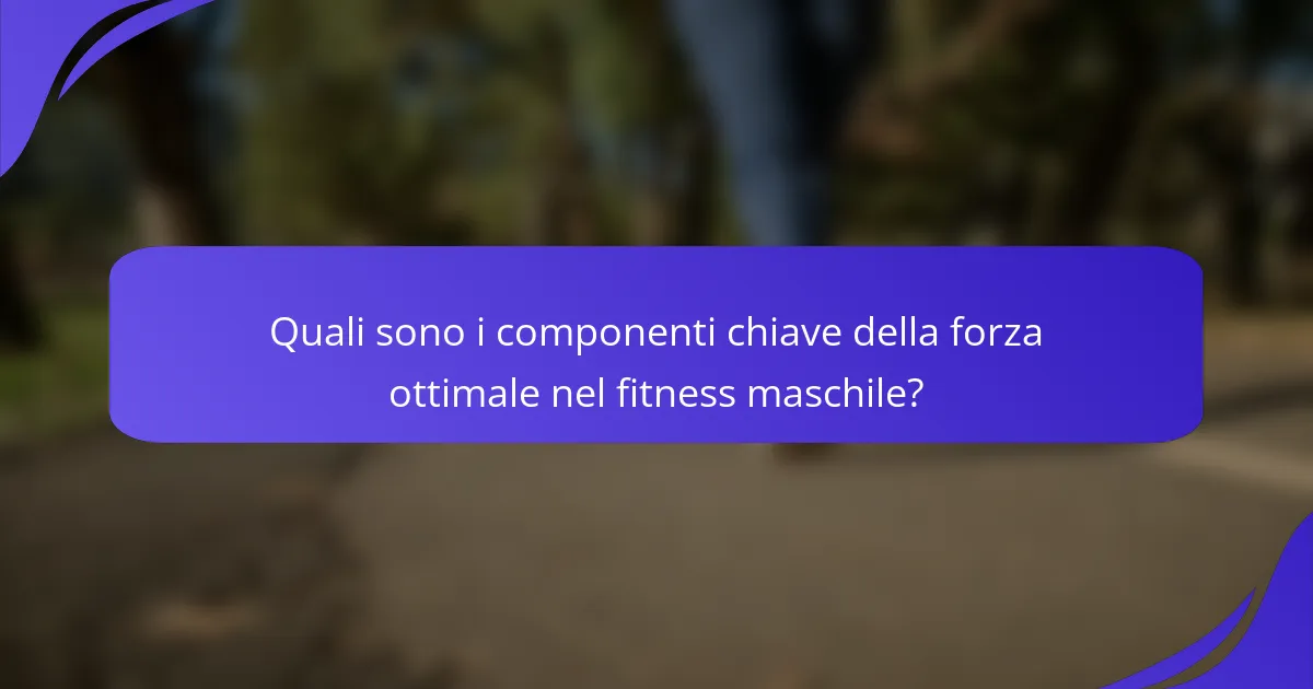 Quali sono i componenti chiave della forza ottimale nel fitness maschile?