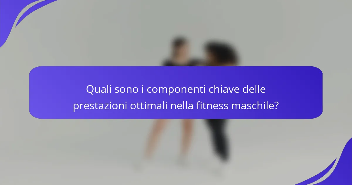 Quali sono i componenti chiave delle prestazioni ottimali nella fitness maschile?
