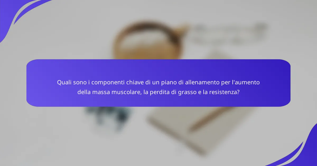 Quali sono i componenti chiave di un piano di allenamento per l'aumento della massa muscolare, la perdita di grasso e la resistenza?