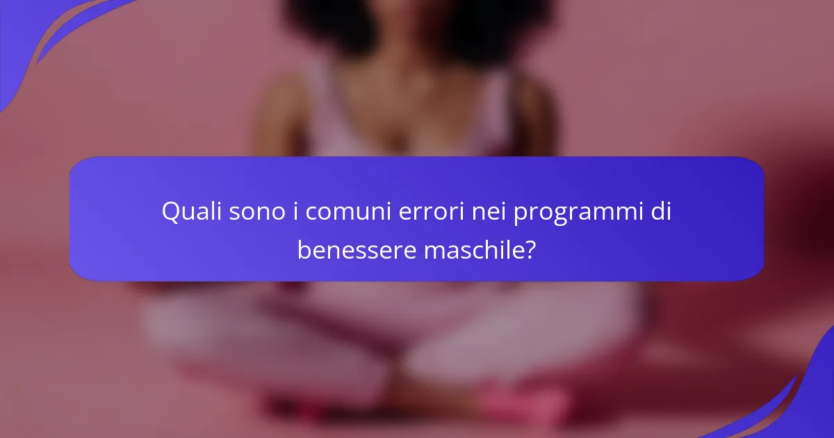 Quali sono i comuni errori nei programmi di benessere maschile?