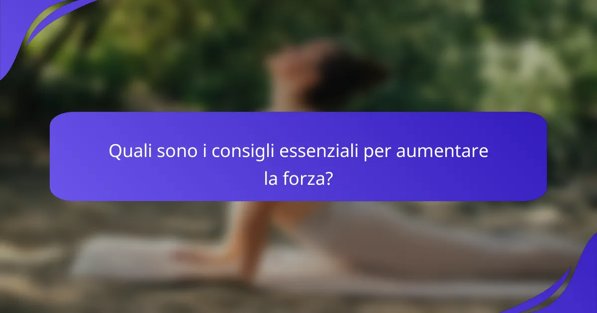 Quali sono i consigli essenziali per aumentare la forza?