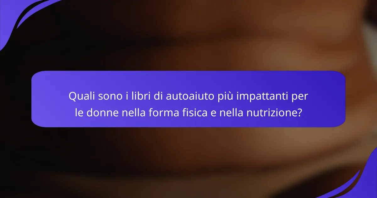 Quali sono i libri di autoaiuto più impattanti per le donne nella forma fisica e nella nutrizione?
