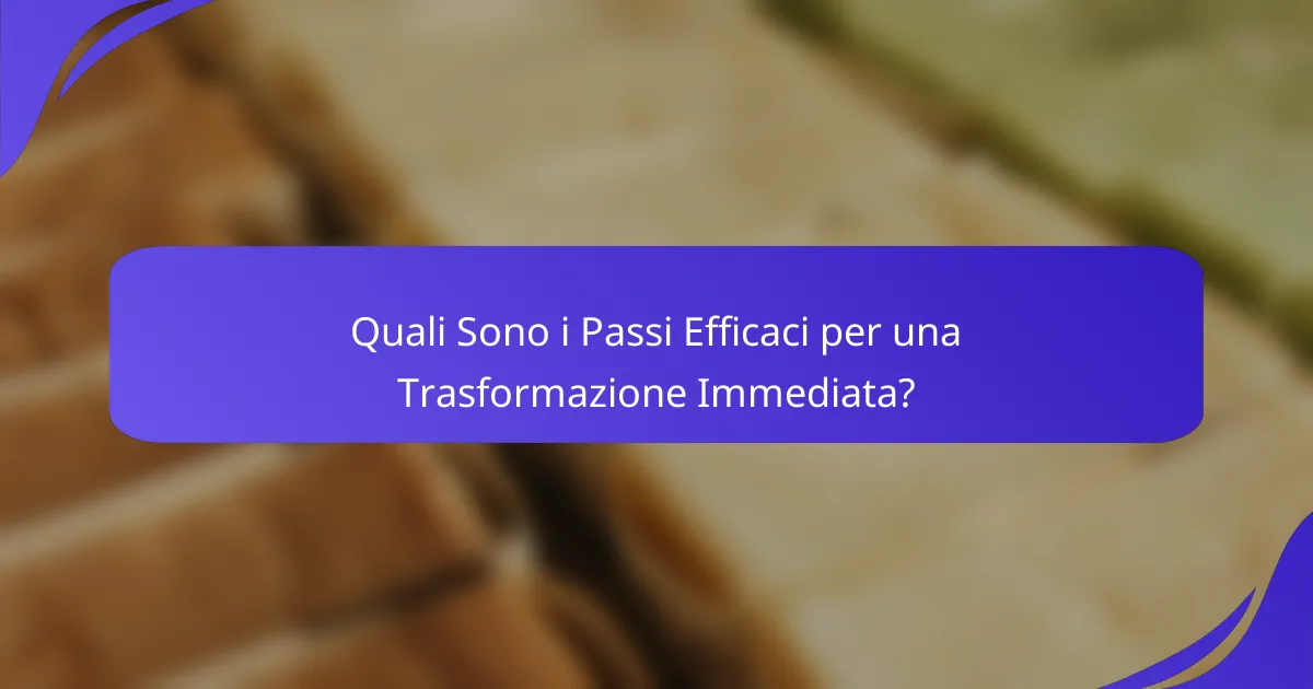 Quali Sono i Passi Efficaci per una Trasformazione Immediata?