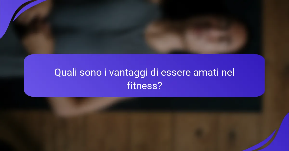 Quali sono i vantaggi di essere amati nel fitness?