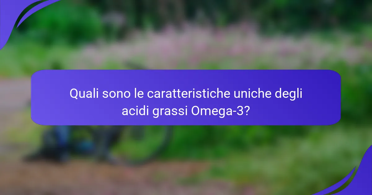 Quali sono le caratteristiche uniche degli acidi grassi Omega-3?