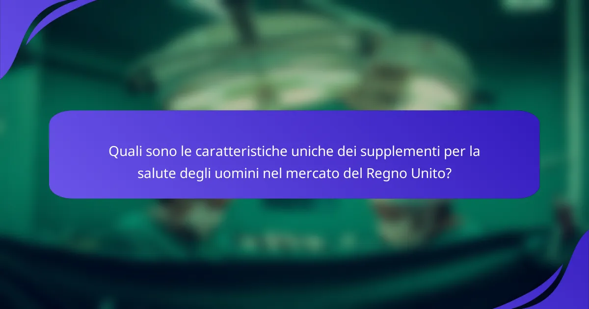 Quali sono le caratteristiche uniche dei supplementi per la salute degli uomini nel mercato del Regno Unito?