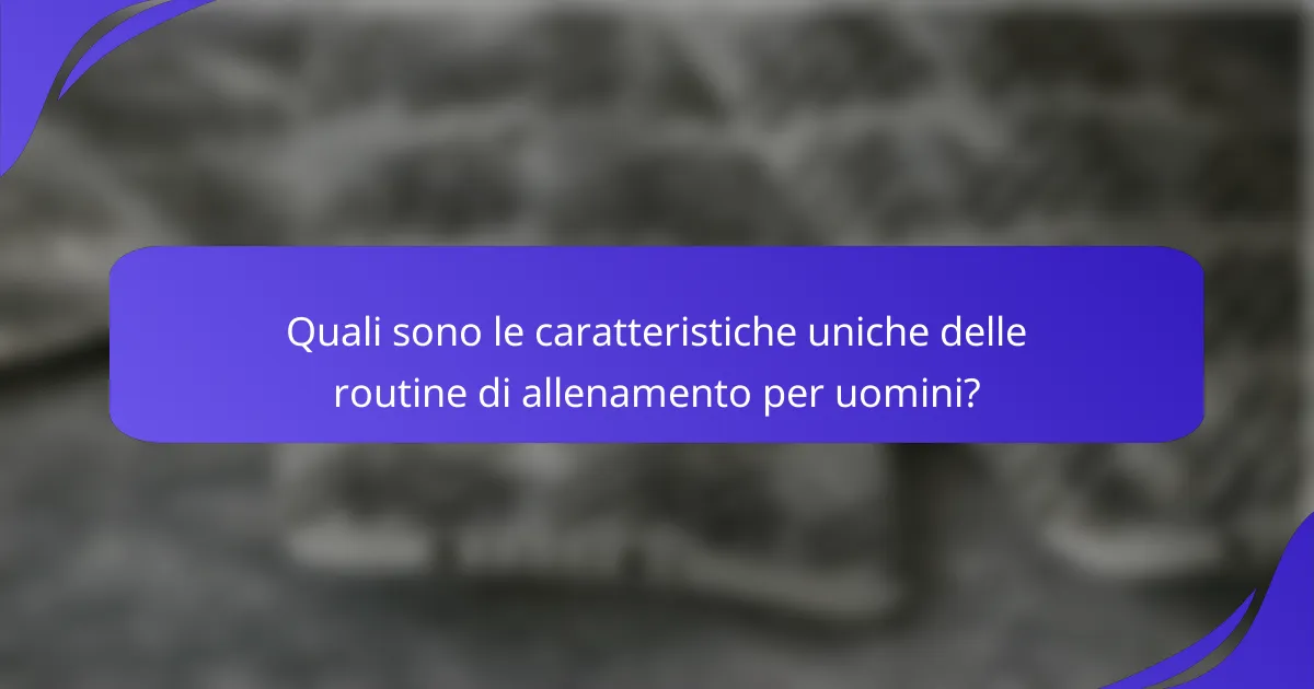 Quali sono le caratteristiche uniche delle routine di allenamento per uomini?