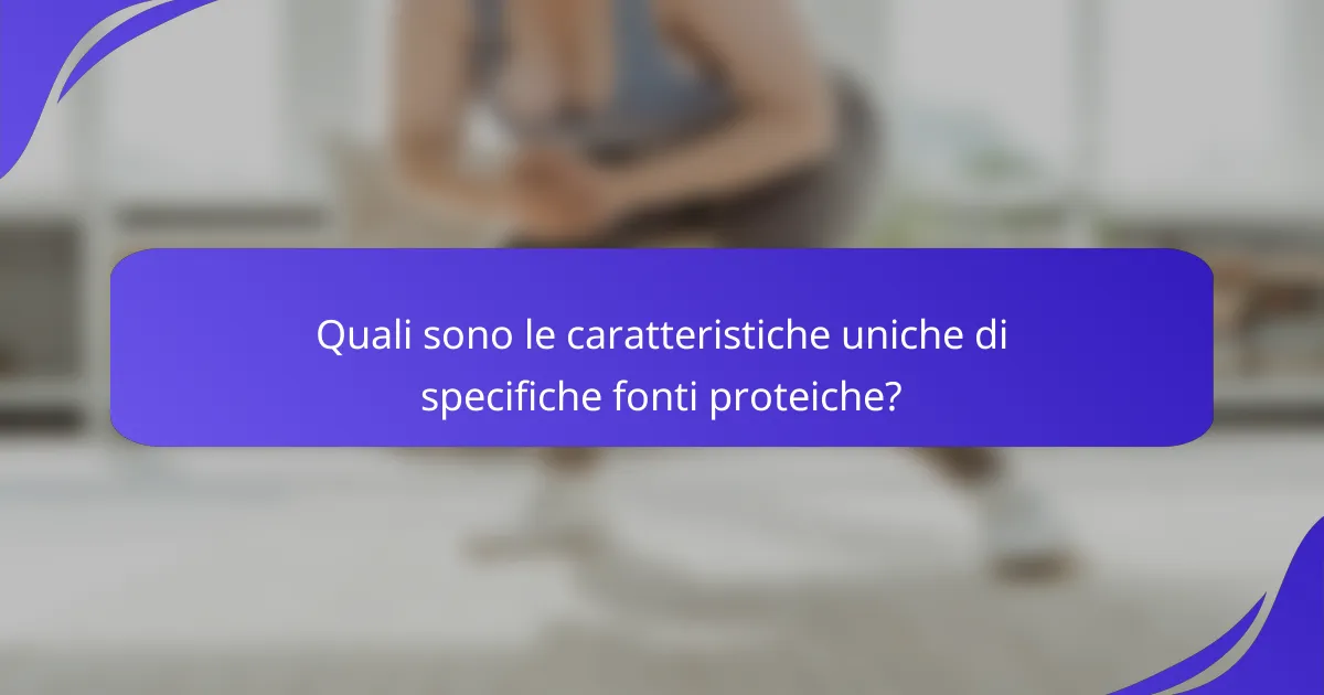 Quali sono le caratteristiche uniche di specifiche fonti proteiche?