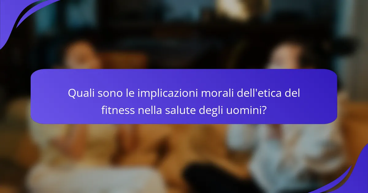 Quali sono le implicazioni morali dell'etica del fitness nella salute degli uomini?