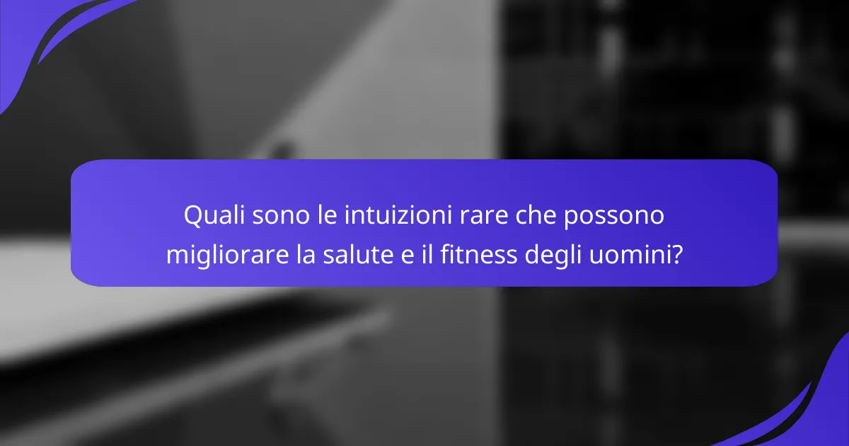 Quali sono le intuizioni rare che possono migliorare la salute e il fitness degli uomini?