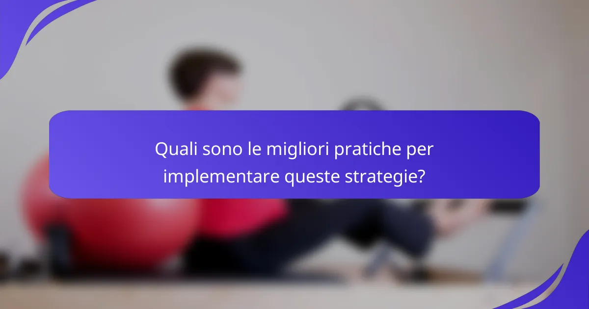 Quali sono le migliori pratiche per implementare queste strategie?