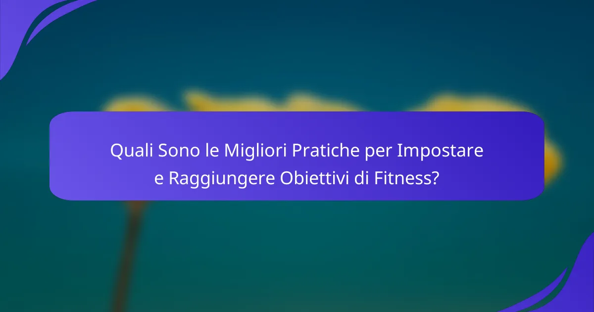 Quali Sono le Migliori Pratiche per Impostare e Raggiungere Obiettivi di Fitness?