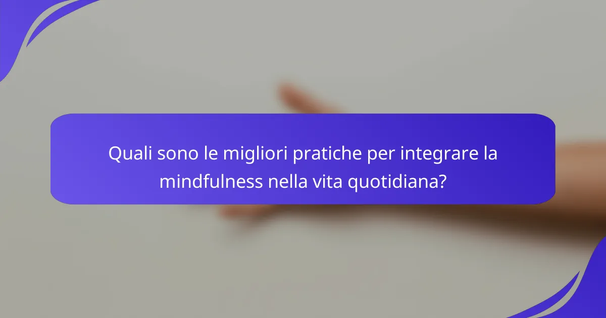 Quali sono le migliori pratiche per integrare la mindfulness nella vita quotidiana?