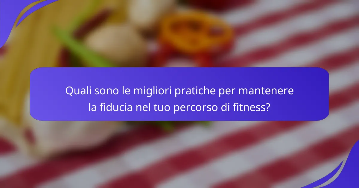 Quali sono le migliori pratiche per mantenere la fiducia nel tuo percorso di fitness?