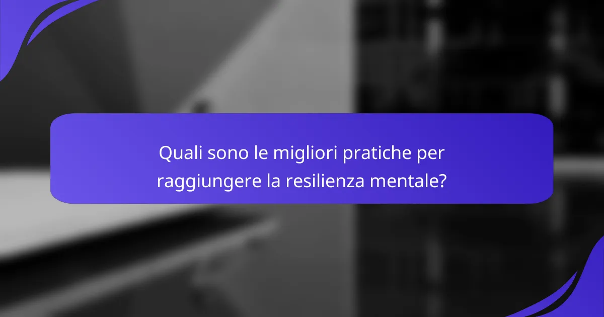 Quali sono le migliori pratiche per raggiungere la resilienza mentale?