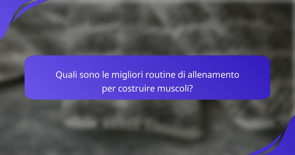 Quali sono le migliori routine di allenamento per costruire muscoli?