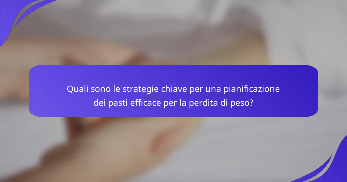 Quali sono le strategie chiave per una pianificazione dei pasti efficace per la perdita di peso?