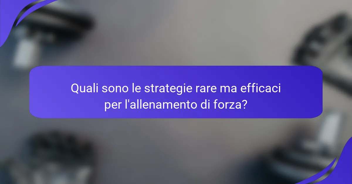 Quali sono le strategie rare ma efficaci per l'allenamento di forza?