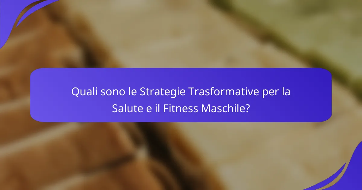 Quali sono le Strategie Trasformative per la Salute e il Fitness Maschile?