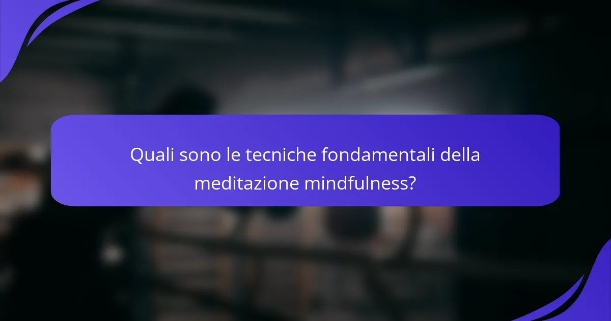 Quali sono le tecniche fondamentali della meditazione mindfulness?