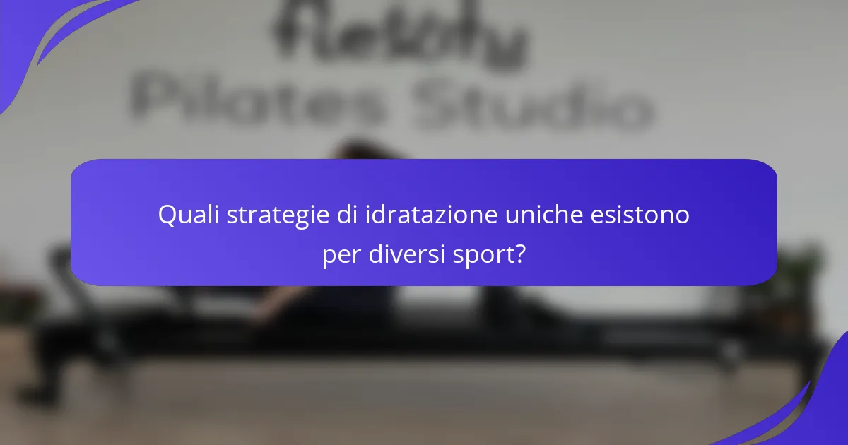 Quali strategie di idratazione uniche esistono per diversi sport?