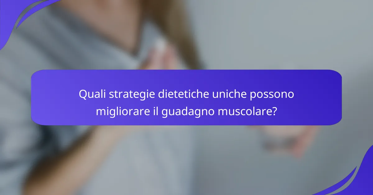 Quali strategie dietetiche uniche possono migliorare il guadagno muscolare?