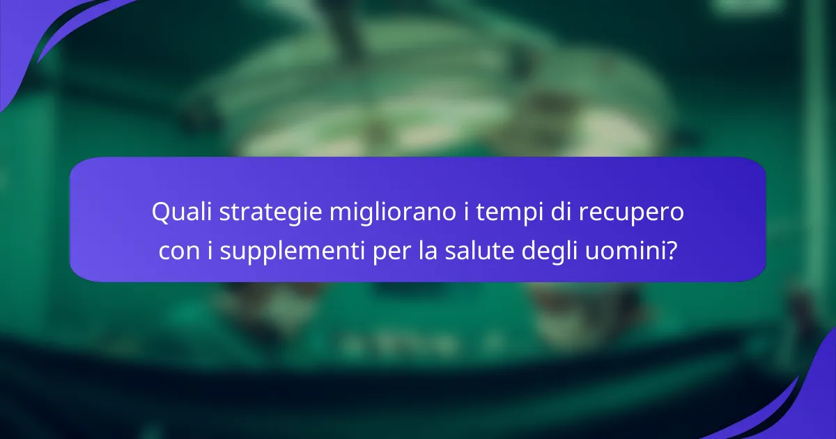 Quali strategie migliorano i tempi di recupero con i supplementi per la salute degli uomini?
