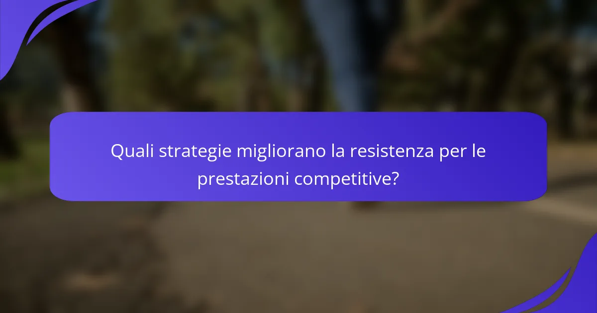 Quali strategie migliorano la resistenza per le prestazioni competitive?