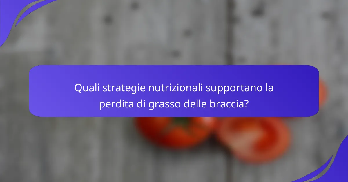 Quali strategie nutrizionali supportano la perdita di grasso delle braccia?
