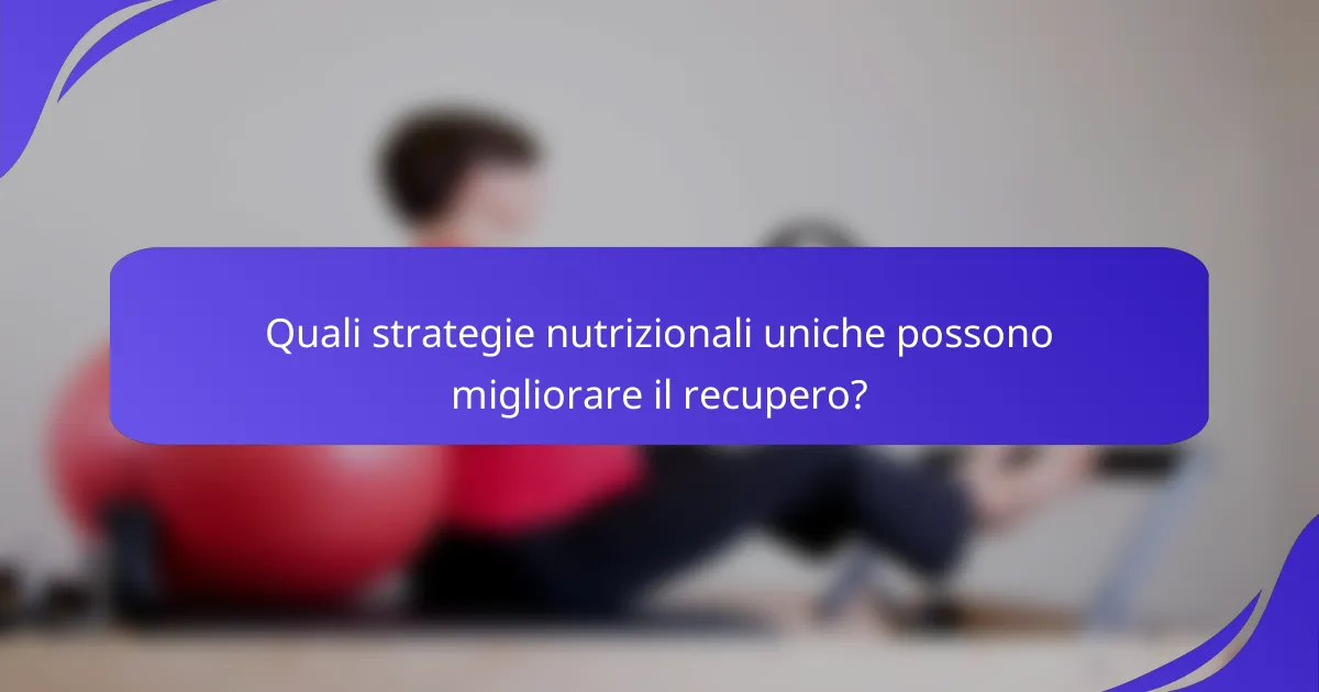 Quali strategie nutrizionali uniche possono migliorare il recupero?