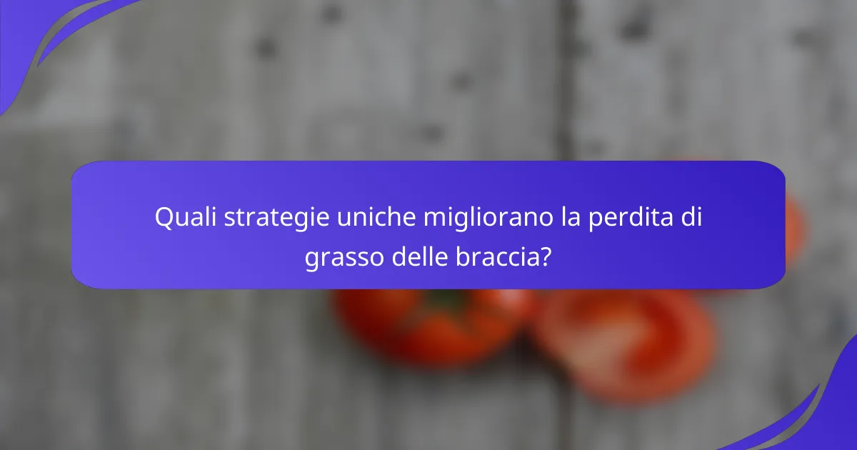 Quali strategie uniche migliorano la perdita di grasso delle braccia?