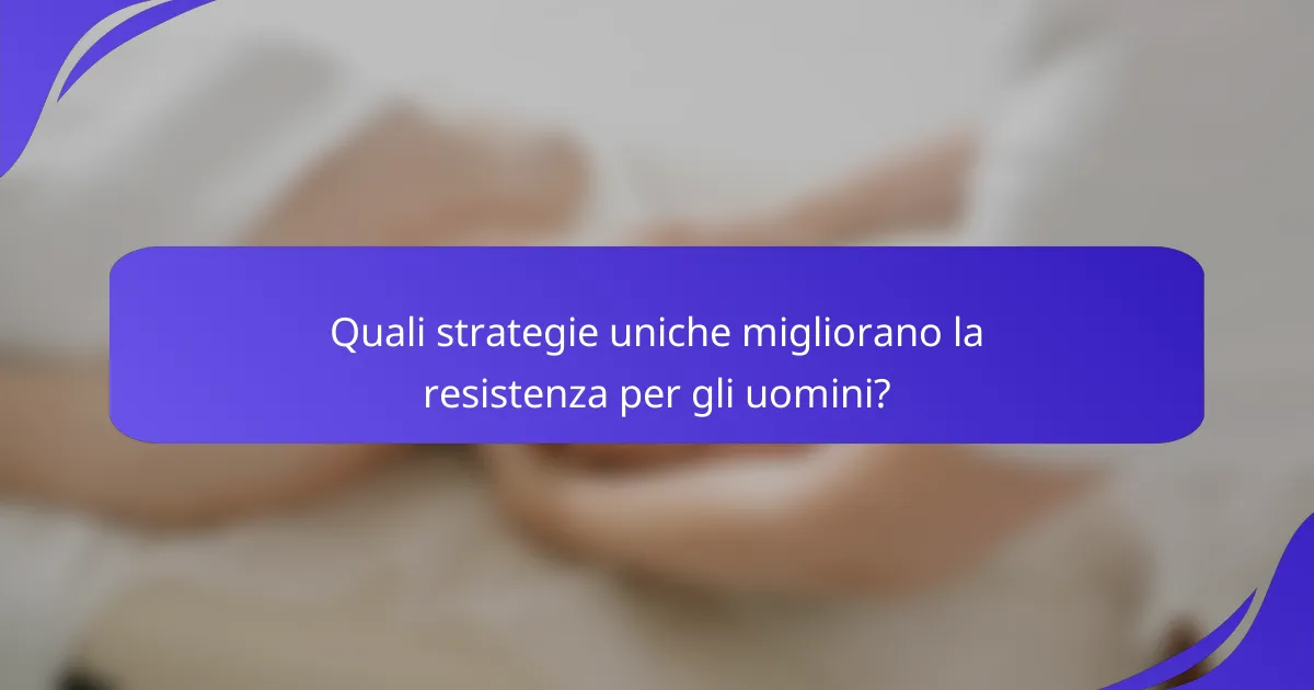 Quali strategie uniche migliorano la resistenza per gli uomini?