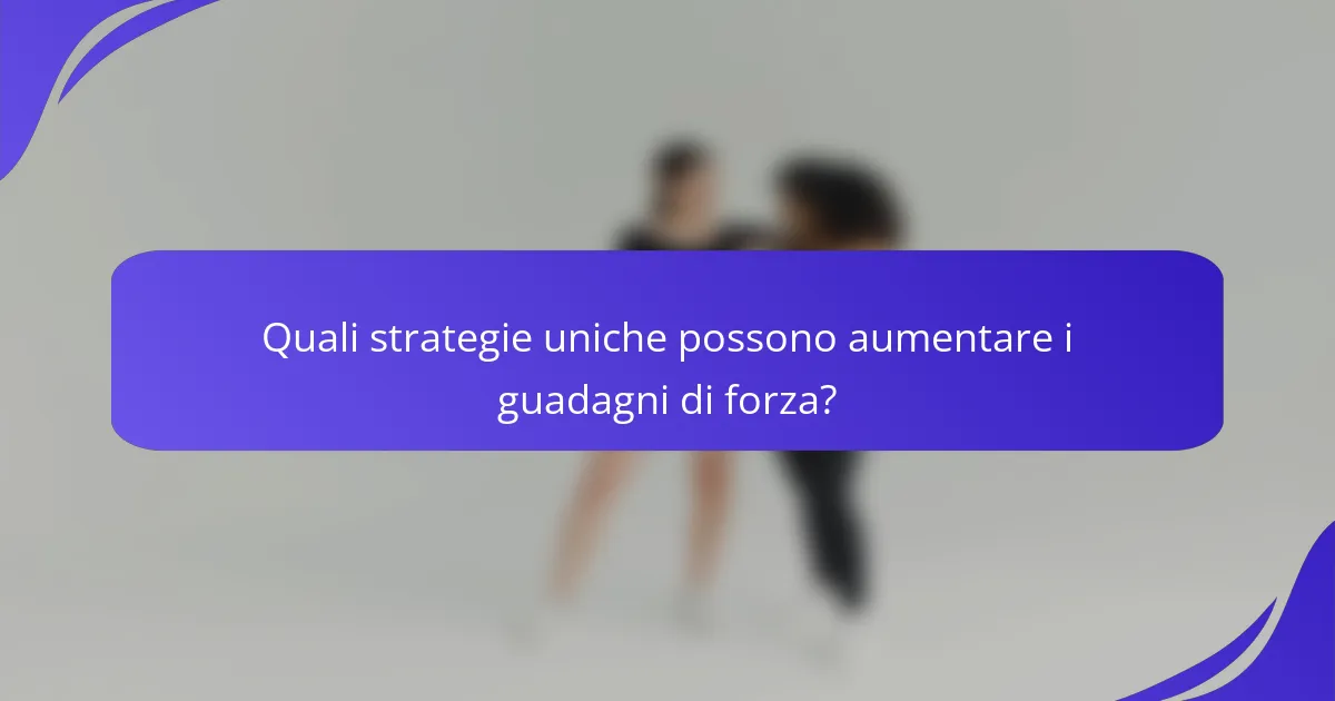 Quali strategie uniche possono aumentare i guadagni di forza?