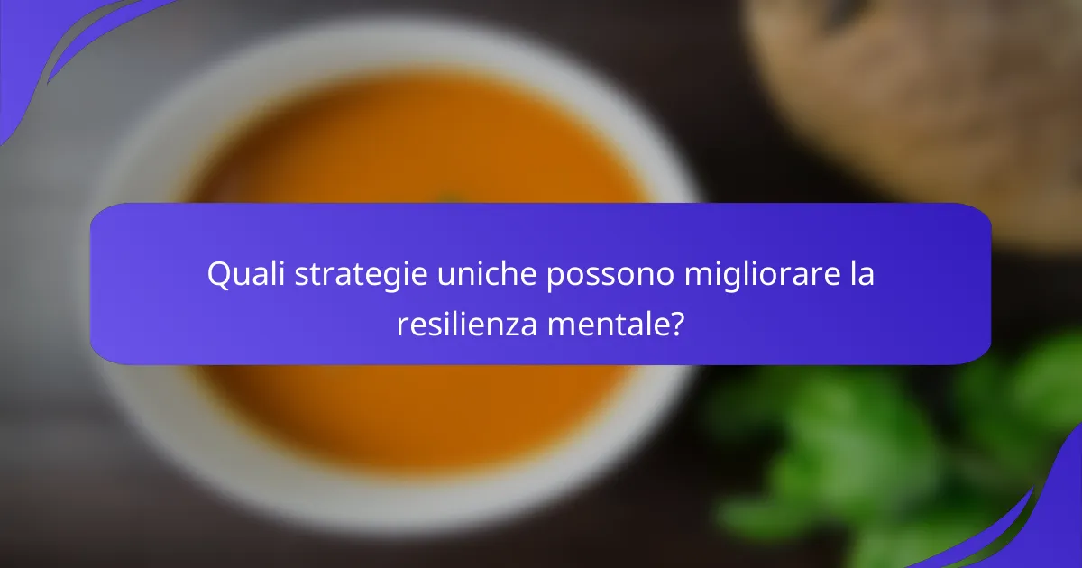 Quali strategie uniche possono migliorare la resilienza mentale?
