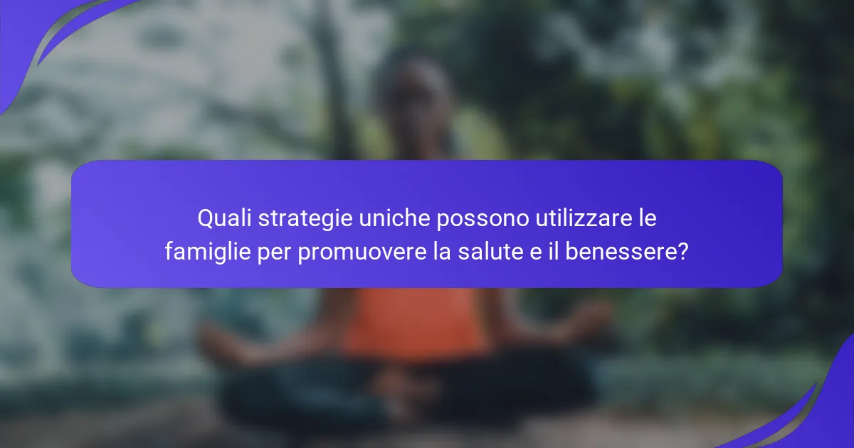 Quali strategie uniche possono utilizzare le famiglie per promuovere la salute e il benessere?