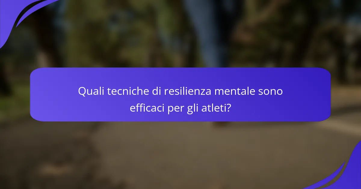 Quali tecniche di resilienza mentale sono efficaci per gli atleti?